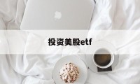 投资美股etf(投资美股ETFapp)