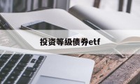 投资等级债券etf(债券etf指数型产品)