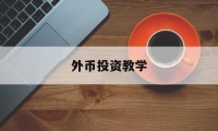 外币投资教学(外币投资理财路径)