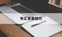 外汇交易技巧(外汇交易技巧分享)