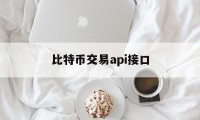 比特币交易api接口(比特币交易api接口是什么)