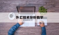 外汇技术分析教学(外汇技术面分析思路)