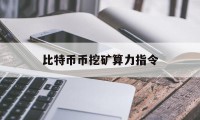 比特币币挖矿算力指令(比特币币挖矿算力指令怎么用)