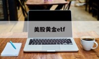 美股黄金etf(美股黄金etf有哪几只)