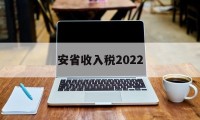 安省收入税2022(安徽省2020年税收)