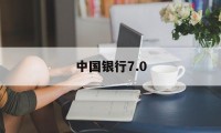 中国银行7.0(中国银行70版本下载)