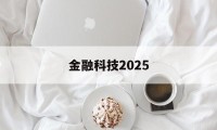 金融科技2025(金融科技20222025规划)