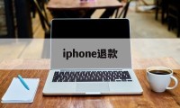 iphone退款(iphone退款多久到账)