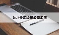 台北外汇经纪公司汇率(台北外汇经纪公司汇率查询)