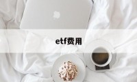 etf费用(etf费用有哪些)