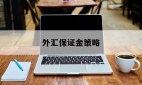 外汇保证金策略(外汇保证金率是什么)