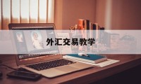 外汇交易教学(外汇交易教学机构)