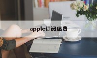 apple订阅退费(苹果订阅退订之后退款)