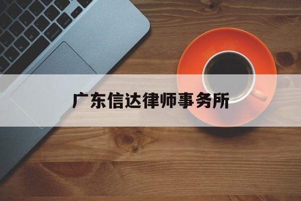 广东信达律师事务所(广东信达律师事务所电话)