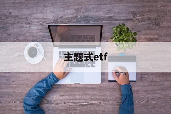 主题式etf(主题式教学和项目式教学)