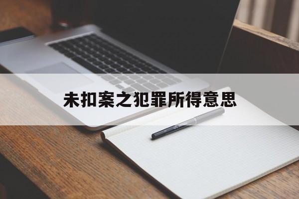 未扣案之犯罪所得意思(在没定罪的情况下扣押多久算违法)