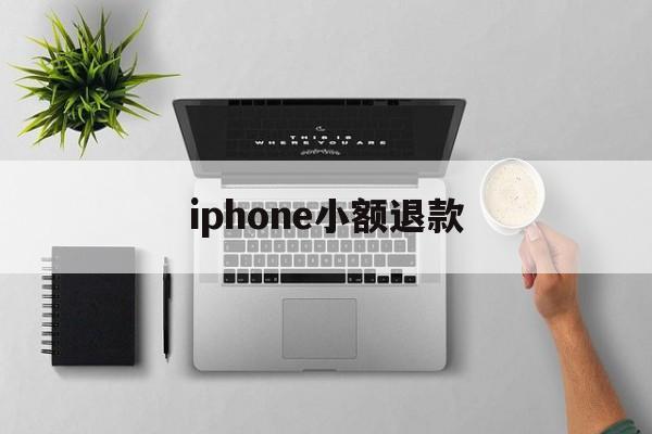 iphone小额退款(苹果小额退款可以成功吗)