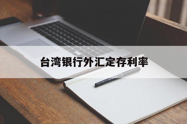 台湾银行外汇定存利率(台湾银行外汇定存利率是多少)