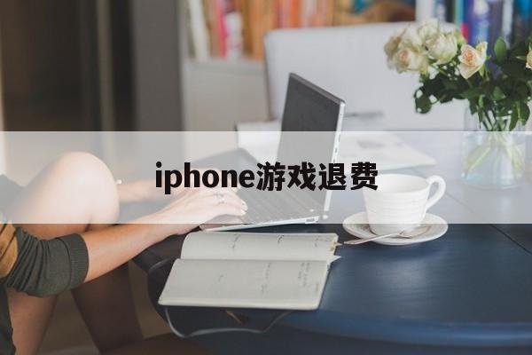 iphone游戏退费(苹果手机游戏退钱会不会对自己id有什么)