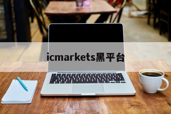 icmarkets黑平台(icmarkets app)