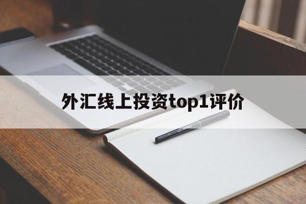 关于外汇线上投资top1评价的信息