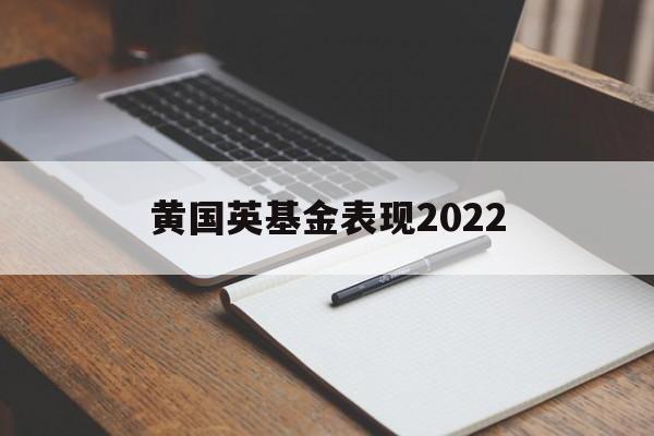 黄国英基金表现2022的简单介绍